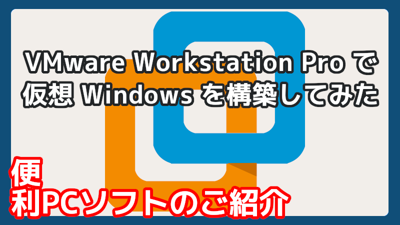 無料VMware Workstation Proで仮想Windowsを試してみた