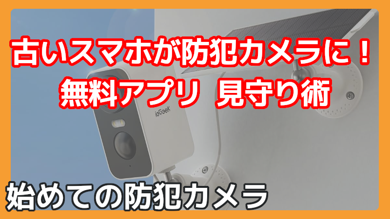 古いスマホを防犯・見守りカメラとして再利用